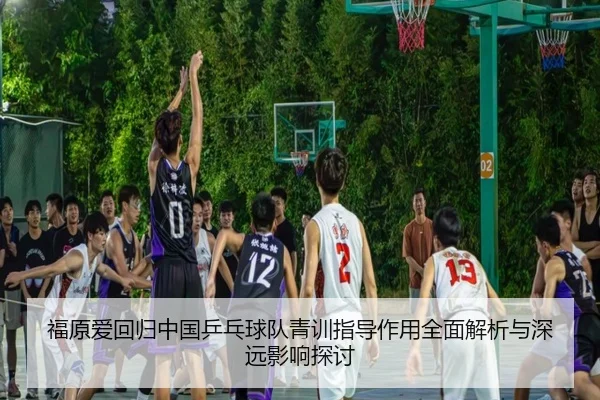 福原爱回归中国乒乓球队青训指导作用全面解析与深远影响探讨